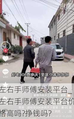 左右手师傅安装平台_左右手师傅安装平台价格高吗?挣钱吗?