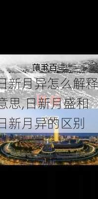 日新月异怎么解释意思,日新月盛和日新月异的区别