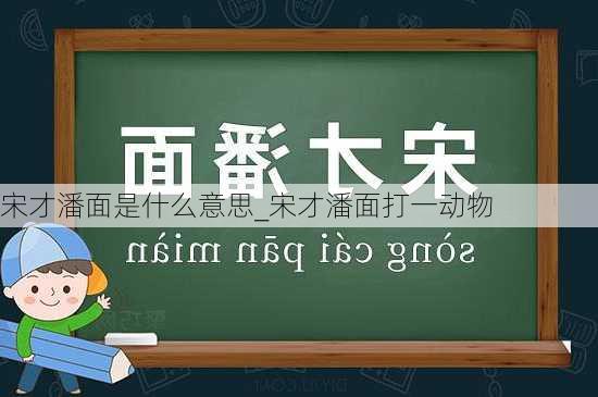 宋才潘面是什么意思_宋才潘面打一动物