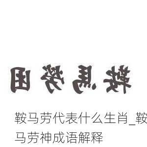 鞍马劳代表什么生肖_鞍马劳神成语解释