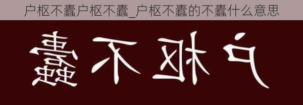 户枢不蠹户枢不蠹_户枢不蠹的不蠹什么意思