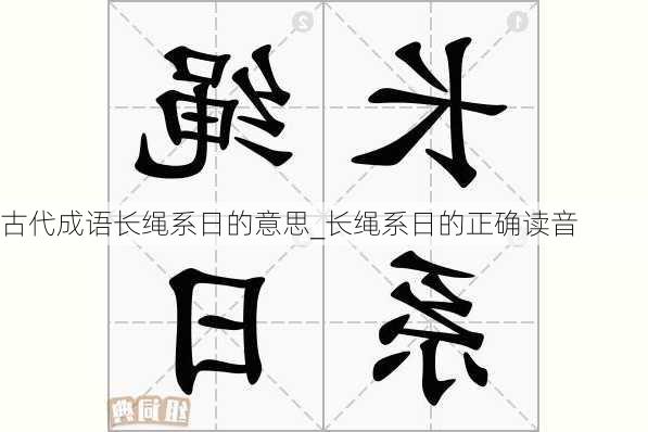 古代成语长绳系日的意思_长绳系日的正确读音