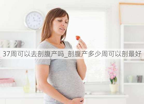 37周可以去剖腹产吗_剖腹产多少周可以剖最好