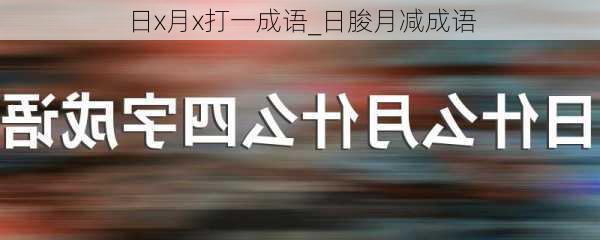 日x月x打一成语_日朘月减成语