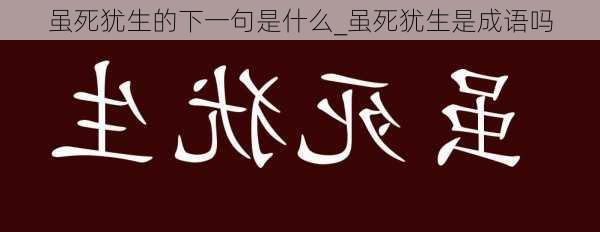 虽死犹生的下一句是什么_虽死犹生是成语吗