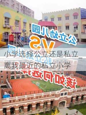 小学选择公立还是私立_离我最近的私立小学