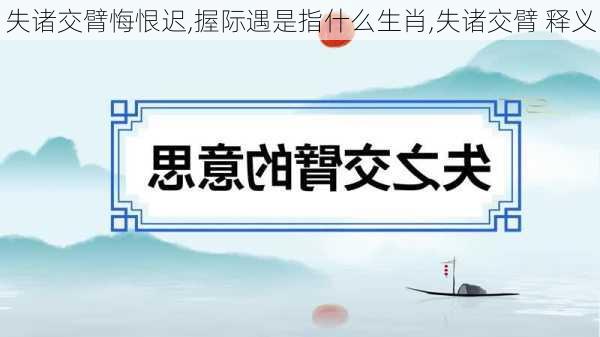 失诸交臂悔恨迟,握际遇是指什么生肖,失诸交臂 释义