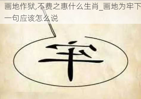 画地作狱,不费之惠什么生肖_画地为牢下一句应该怎么说