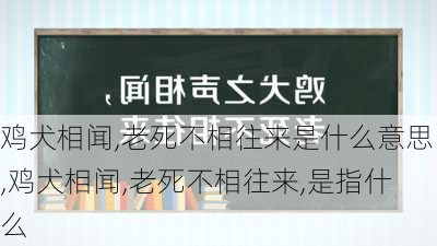 鸡犬相闻,老死不相往来是什么意思,鸡犬相闻,老死不相往来,是指什么