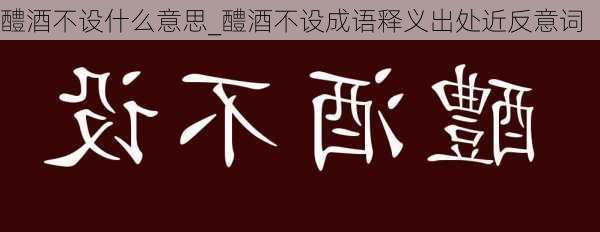 醴酒不设什么意思_醴酒不设成语释义出处近反意词