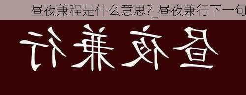 昼夜兼程是什么意思?_昼夜兼行下一句