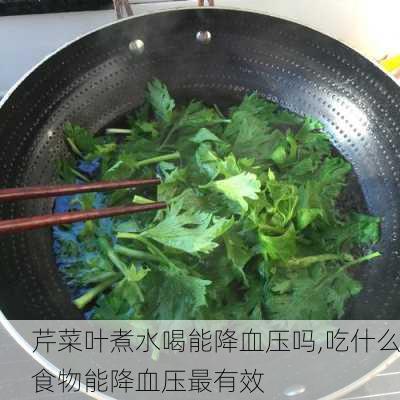 芹菜叶煮水喝能降血压吗,吃什么食物能降血压最有效