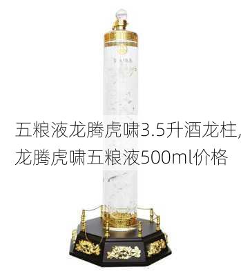 五粮液龙腾虎啸3.5升酒龙柱,龙腾虎啸五粮液500ml价格