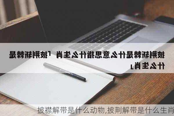 披襟解带是什么动物,披荆解带是什么生肖