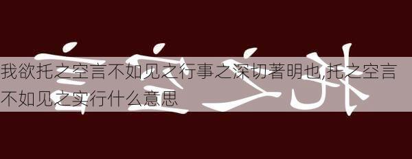 我欲托之空言不如见之行事之深切著明也,托之空言不如见之实行什么意思