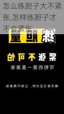 怎么练胆子大不紧张,怎样练胆子才不会紧张