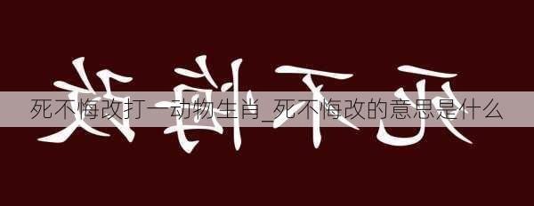 死不悔改打一动物生肖_死不悔改的意思是什么